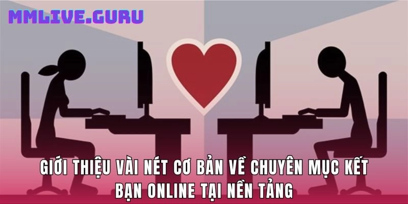 Giới thiệu vài nét cơ bản về chuyên mục kết bạn online tại nền tảng