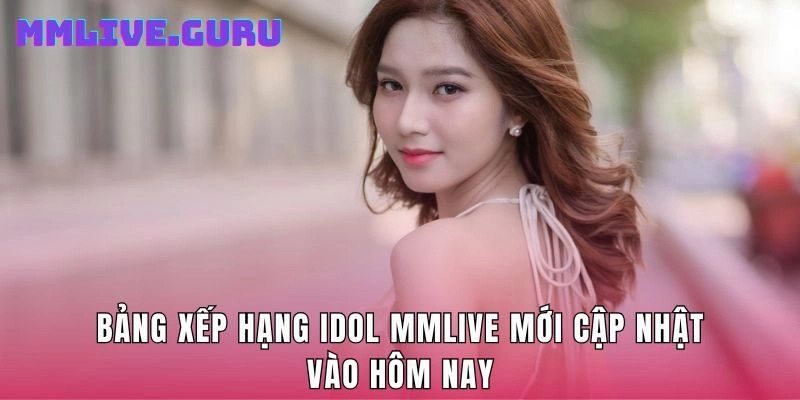 Bảng Xếp Hạng Idol MMLive Mới Cập Nhật Vào Hôm Nay