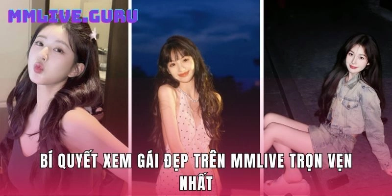 Bí quyết xem gái đẹp trên MMlive trọn vẹn nhất