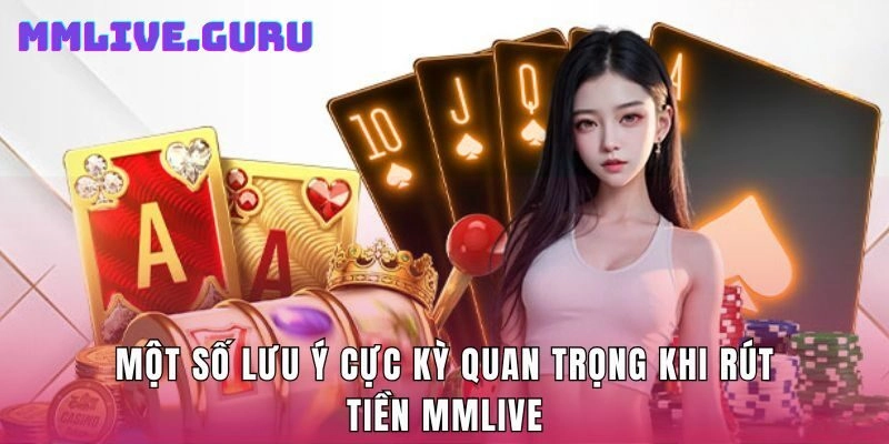 Một số lưu ý cực kỳ quan trọng khi rút tiền MMLIVE