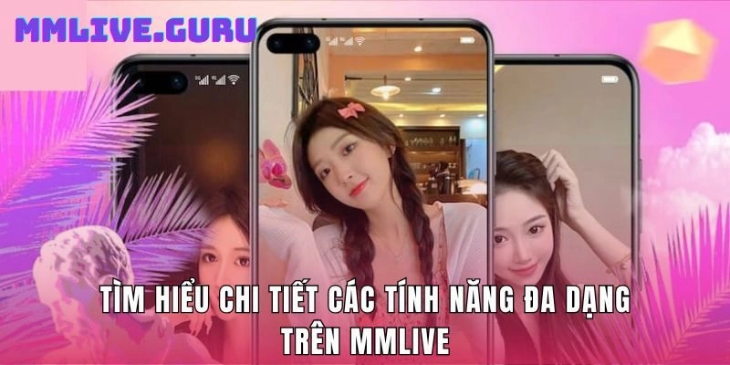 Tìm hiểu chi tiết các tính năng đa dạng trên MMLive