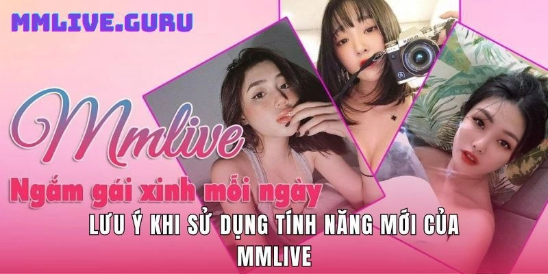 Lưu ý khi sử dụng tính năng mới của MMLive