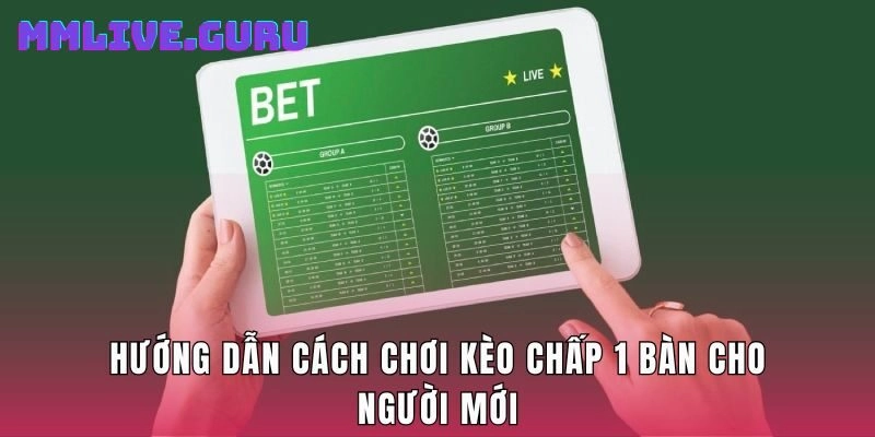 Hướng dẫn cách chơi kèo chấp 1 bàn cho người mới