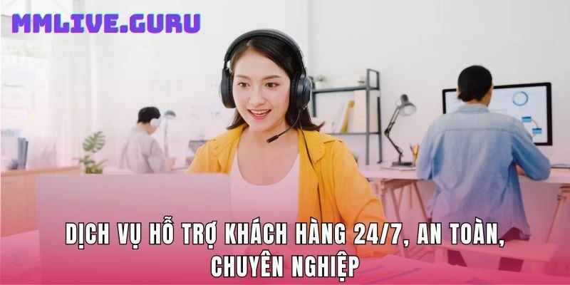 Dịch vụ hỗ trợ khách hàng 24/7, an toàn, chuyên nghiệp