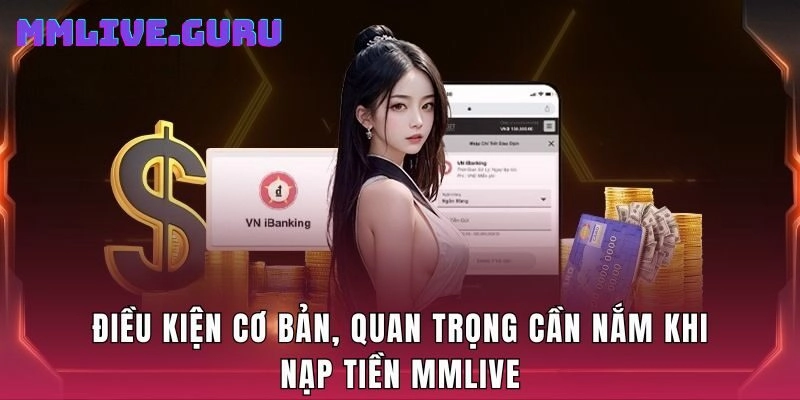 Điều kiện cơ bản, quan trọng cần nắm khi nạp tiền MMlive