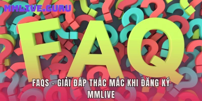 FAQs – Giải đáp thắc mắc khi đăng ký MMLIVE