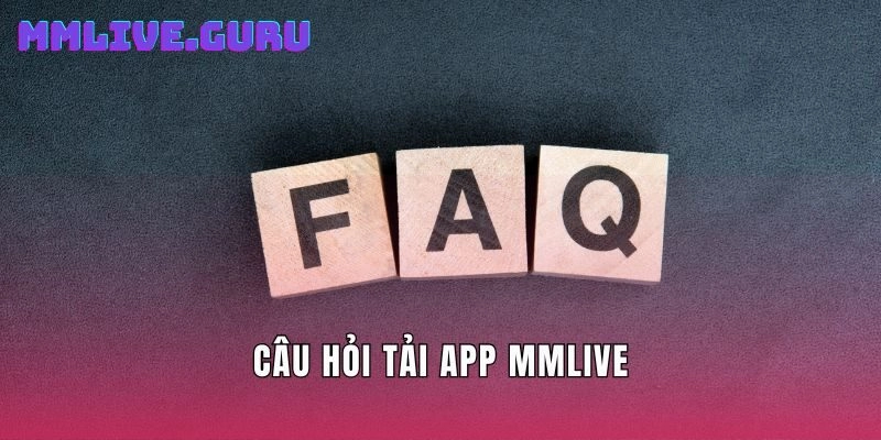 Câu hỏi Tải App MMLIVE