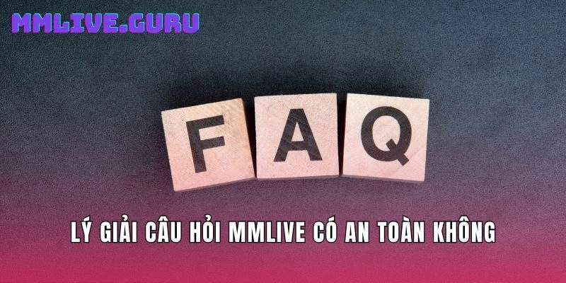 Lý giải câu hỏi Mmlive có an toàn không