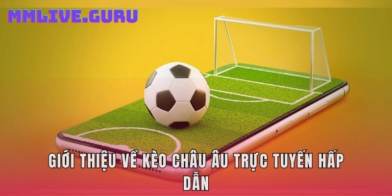 Giới thiệu về kèo Châu Âu trực tuyến hấp dẫn