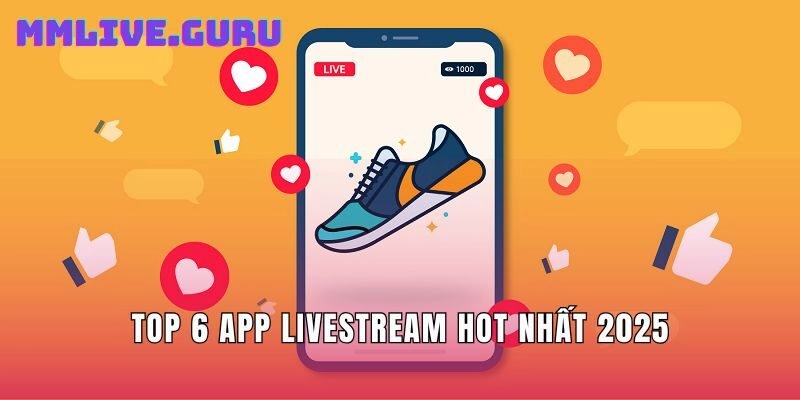 Top 6 app livestream hot nhất 2025