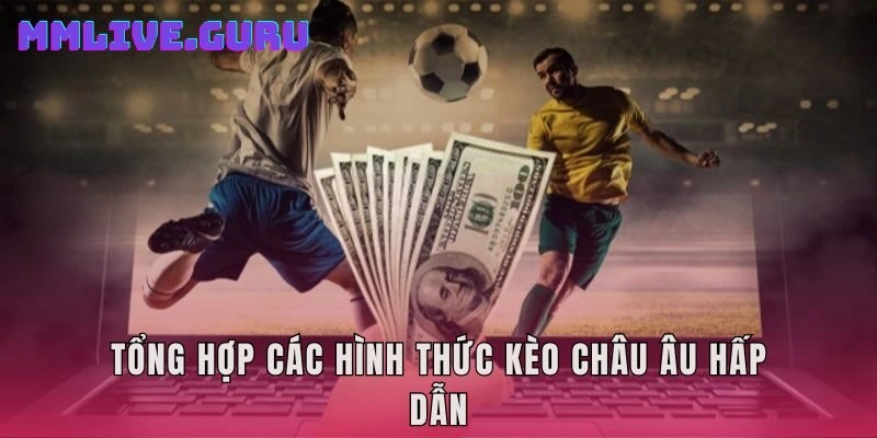 Tổng hợp các hình thức kèo Châu Âu hấp dẫn