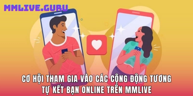 Cơ hội tham gia vào các cộng động tương tự kết bạn online trên MMlive