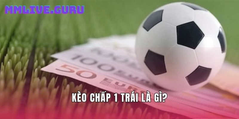 Kèo chấp 1 trái là gì?