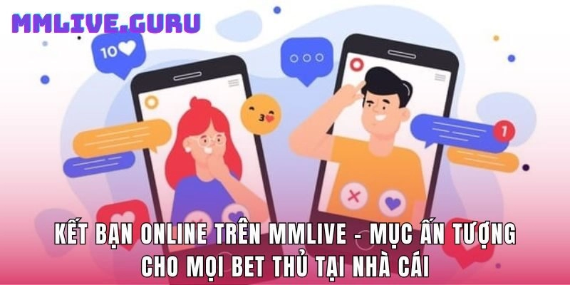 Kết Bạn Online Trên MMlive - Mục Ấn Tượng Cho Mọi Bet Thủ