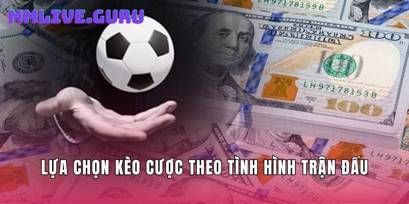 Lựa chọn kèo cược theo tình hình trận đấu