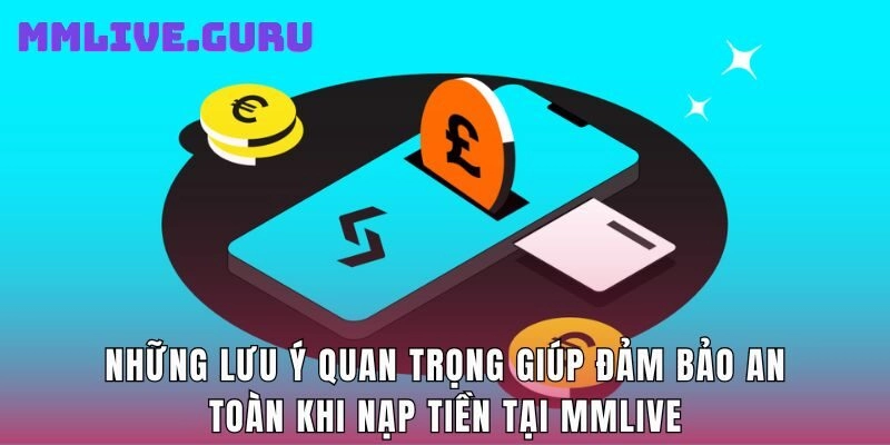 Những lưu ý quan trọng giúp đảm bảo an toàn khi nạp tiền tại MMlive