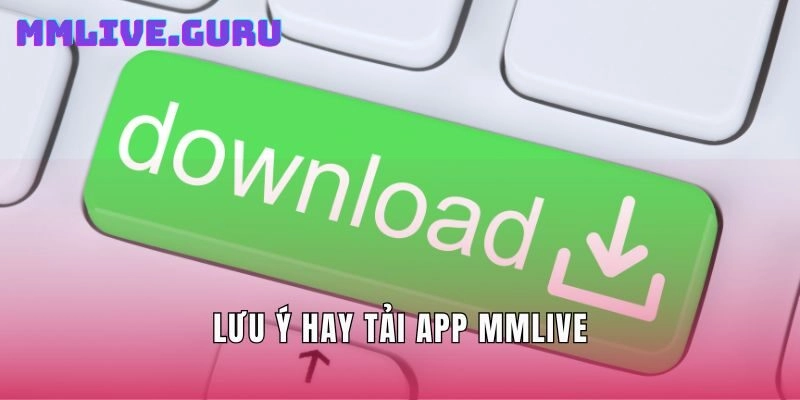 Lưu ý hay Tải App MMLIVE