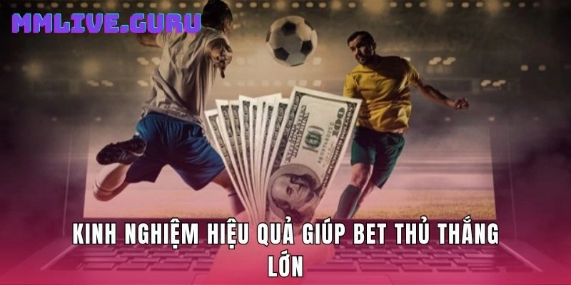 Kinh nghiệm hiệu quả giúp bet thủ thắng lớn