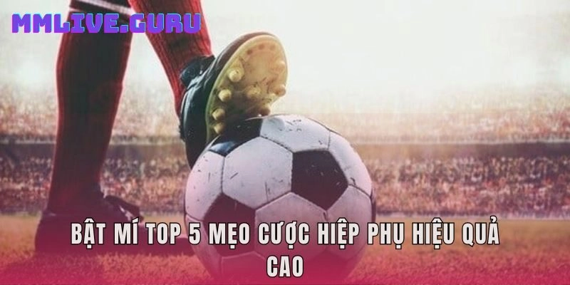 Bật mí top 5 mẹo cược hiệp phụ hiệu quả cao