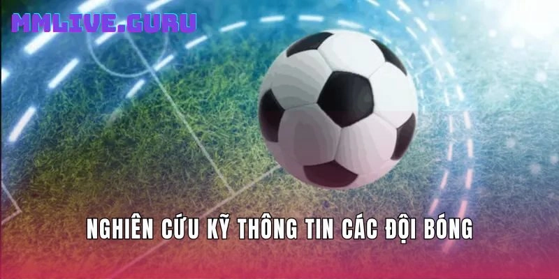 Nghiên cứu kỹ thông tin các đội bóng