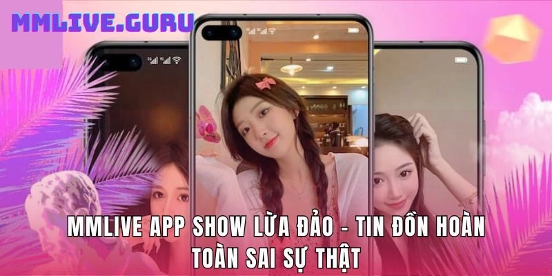 MMLive App Show Lừa Đảo - Tin Đồn Hoàn Toàn Sai Sự Thật