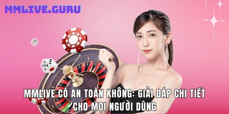 MMlive Có An Toàn Không: Giải Đáp Chi Tiết Cho Người Dùng