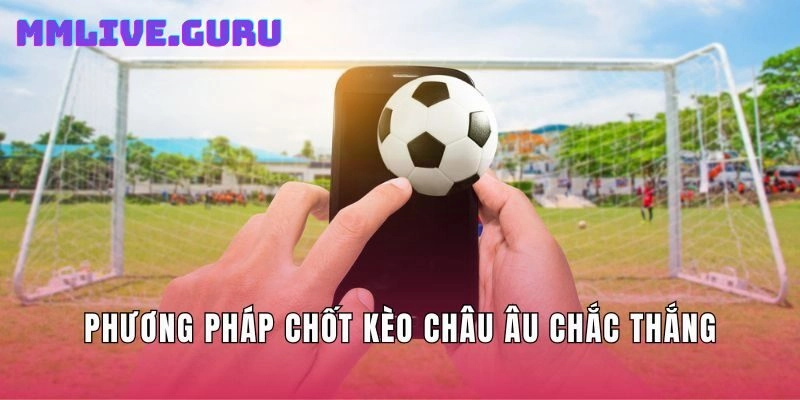 Phương pháp chốt kèo Châu Âu chắc thắng