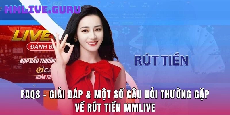 FAQs - Giải đáp & một số câu hỏi thường gặp về rút tiền MMLIVE