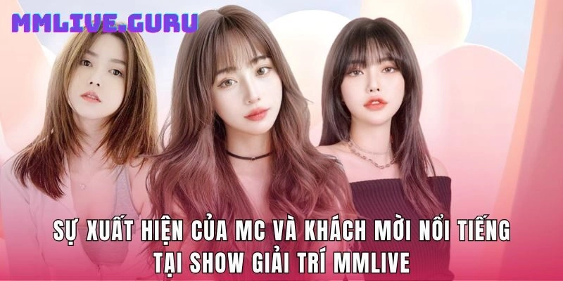 Sự xuất hiện của MC và khách mời nổi tiếng tại show giải trí MMlive