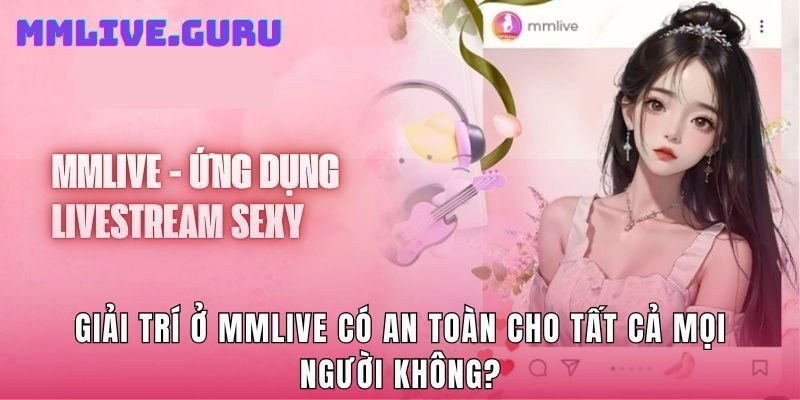 Giải trí ở MMLive có an toàn cho tất cả mọi người không?