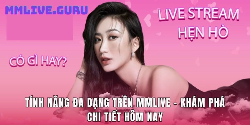 Tính Năng Đa Dạng Trên MMLive – Khám Phá Chi Tiết Hôm Nay