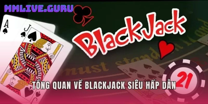 Tổng quan về Blackjack siêu hấp dẫn