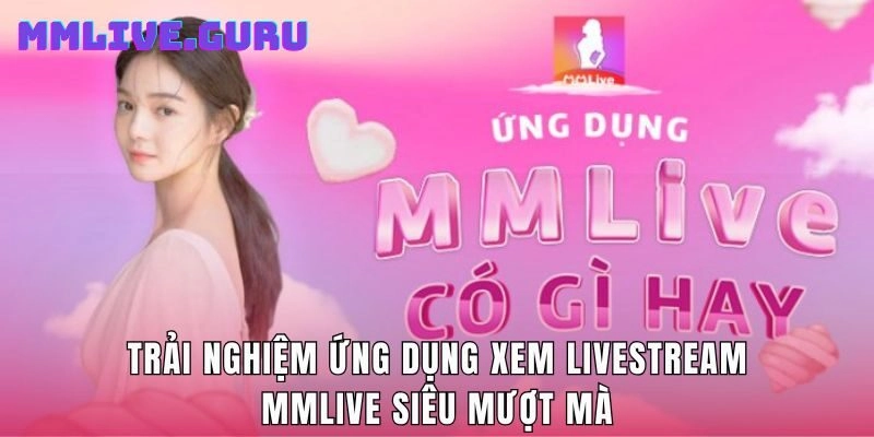 Trải Nghiệm Ứng Dụng Xem Livestream MMlive Siêu Mượt Mà