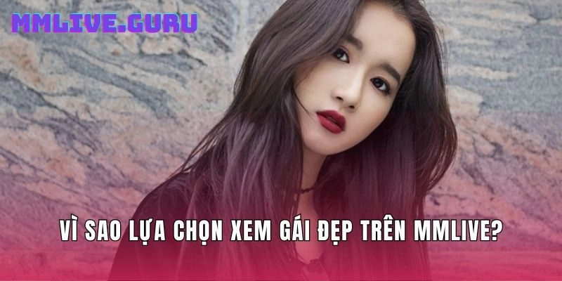 Vì sao lựa chọn xem gái đẹp trên MMlive?