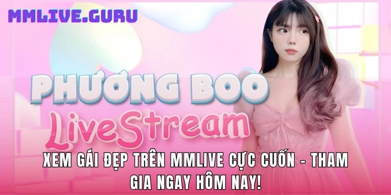 Xem Gái Đẹp Trên MMlive Cực Cuốn – Tham Gia Ngay Hôm Nay!